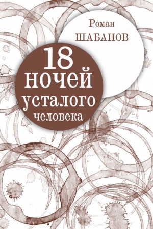 обложка книги 18 ночей усталого человека. Дневник реальных событий - Роман Шабанов