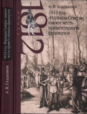 обложка книги 1814 год: «Варвары Севера» имеют честь приветствовать французов - Андрей Гладышев