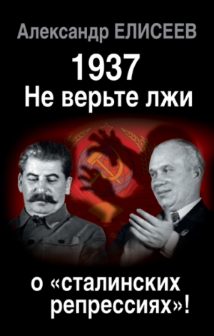 обложка книги 1937: Не верьте лжи о «сталинских репрессиях»! - Александр Елисеев
