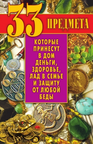 обложка книги 33 предмета, которые принесут в дом деньги, здоровье, лад в семье и защиту от любой беды - Виктор Зайцев