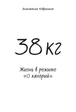 обложка книги 38 кг. Жизнь в режиме «0 калорий» - Анастасия Ковригина