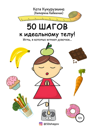 обложка книги 50 шагов к идеальному телу! Игры, в которые играют девочки… - Катя Кукурузкина (Катерина Кабашная)