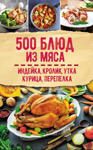 обложка книги 500 блюд из мяса. Индейка, кролик, утка, курица, перепелка - Сборник рецептов