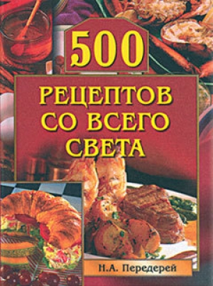 обложка книги 500 рецептов со всего света - Наталья Передерей