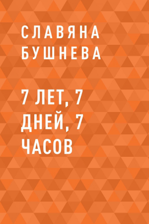 обложка книги 7 лет, 7 дней, 7 часов - Славяна Бушнева