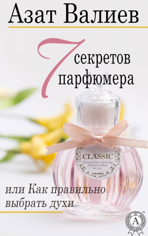 обложка книги 7 секретов парфюмера, или Как правильно выбрать духи (СИ) - Азат Валиев