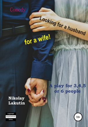 обложка книги A play for 3,4,5 or 6 people. Looking for a husband for a wife! Comedy - Nikolay Lakutin