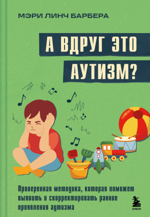 обложка книги А вдруг это аутизм? Проверенная методика, которая поможет выявить и скорректировать ранние проявления аутизма - Мэри Барбера