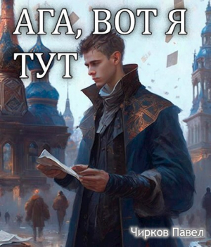 обложка книги Ага, вот я тут (СИ) - Павел Чирков