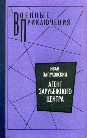 обложка книги Агент зарубежного центра - Иван Папуловский