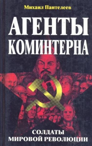 обложка книги Агенты Коминтерна. Солдаты мировой революции. - Михаил Пантелеев