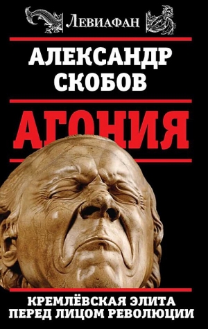 обложка книги Агония. Кремлевская элита перед лицом революции - Александр Скобов