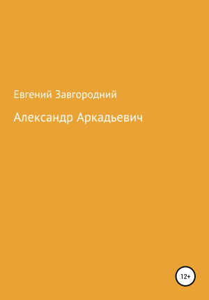 обложка книги Александр Аркадьевич - Евгений Завгородний