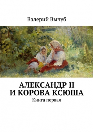 обложка книги Александр II и корова Ксюша - Валерий Вычуб