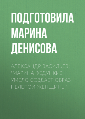 обложка книги Александр Васильев: «Марина Федункив умело создает образ нелепой женщины» - Марина Денисова