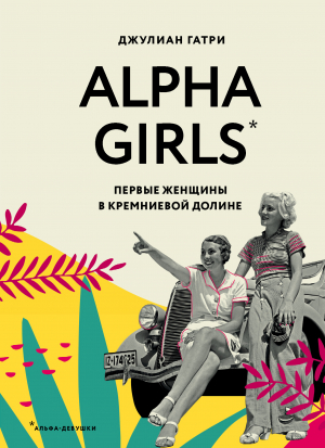 обложка книги Alpha Girls. Первые женщины в кремниевой долине - Джулиан Гатри