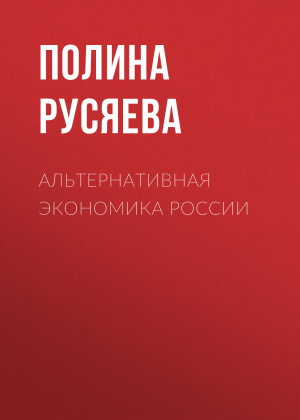 обложка книги Альтернативная экономика России - Полина Русяева