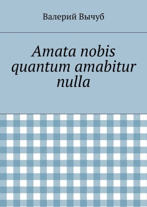 обложка книги Amata nobis quantum amabitur nulla - Валерий Вычуб