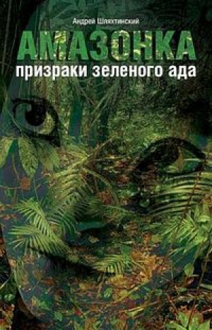 обложка книги Амазонка: призраки зеленого ада - Андрей Шляхтинский