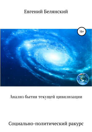 обложка книги Анализ бытия текущей цивилизации. Социально-политический ракурс - Евгений Белянский