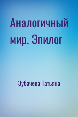 обложка книги Аналогичный мир. Эпилог - Татьяна Зубачева