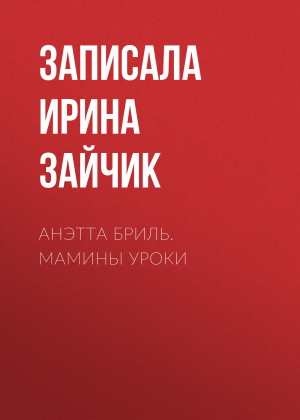 обложка книги АНЭТТА БРИЛЬ. МАМИНЫ УРОКИ - Записала Ирина Зайчик