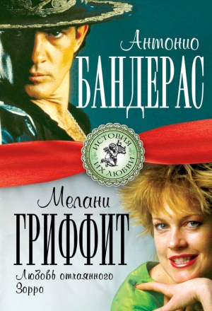 обложка книги Антонио Бандерас и Мелани Гриффит. Любовь отчаянного Зорро - Лиза Мигунова