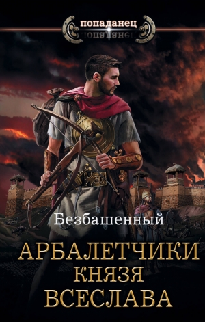 обложка книги Арбалетчики князя Всеслава - Безбашенный