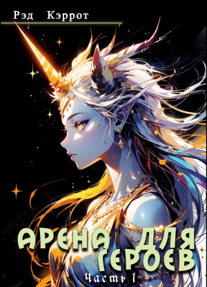 обложка книги Арена для героев. Часть 1 (СИ) - Рэд Кэррот