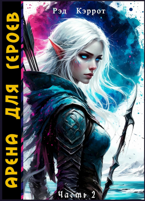 обложка книги Арена для героев. Часть 2 (СИ) - Рэд Кэррот