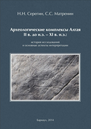 обложка книги Археологические комплексы Алтая II в. до н. э. – XI в. н. э.: история исследований и основные аспекты интерпретации - Сергей Матренин