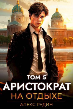 обложка книги Аристократ на отдыхе. Том 5 (СИ) - Алекс Рудин
