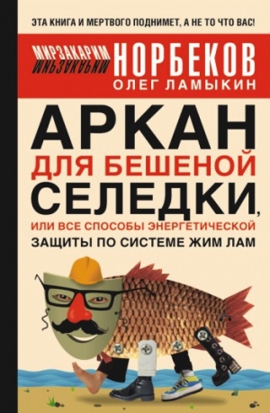 обложка книги Аркан для бешеной селедки, или Все способы энергетической защиты по системе Жим Лам - Мирзакарим Норбеков