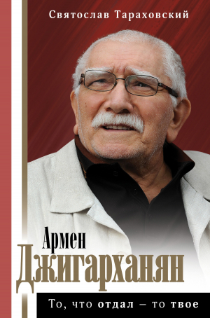 обложка книги Армен Джигарханян: То, что отдал – то твое - Святослав Тараховский