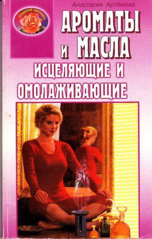 обложка книги Ароматы и масла исцеляющие и омолаживающие - Анастасия Артемова