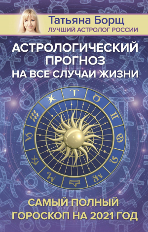 обложка книги Астрологический прогноз на все случаи жизни. Самый полный гороскоп на 2021 год - Татьяна Борщ