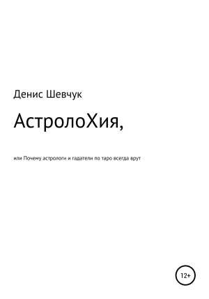 обложка книги АстролоХия, или Почему астрологи и гадатели по таро всегда врут - Денис Шевчук
