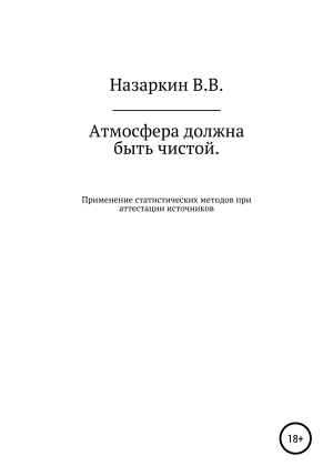 обложка книги Атмосфера должна быть чистой. Применение статистических методов при аттестации источников эмиссии и оценке качества атмосферного воздуха - Виктор Назаркин