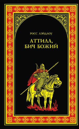 обложка книги Аттила, Бич Божий - Росс Лэйдлоу