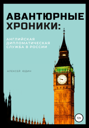 обложка книги Авантюрные хроники: английская дипломатическая служба в России - Алексей Юдин