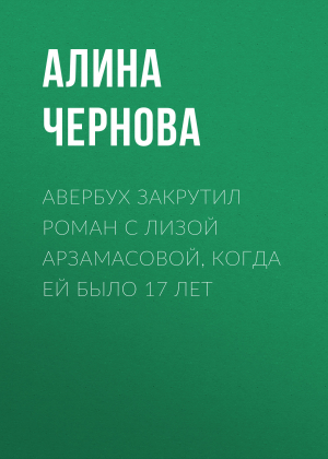 обложка книги Авербух закрутил роман с Лизой Арзамасовой, когда ей было 17 лет - Алина ЧЕРНОВА