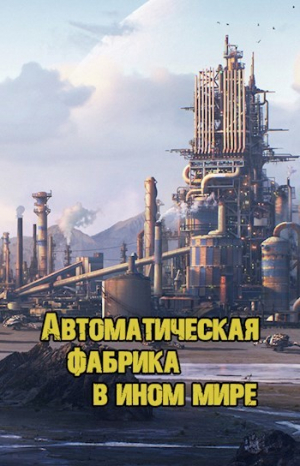 обложка книги Автоматическая фабрика в ином мире (СИ) - Shirosan