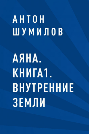 обложка книги Аяна. Книга1. Внутренние Земли - Антон Шумилов