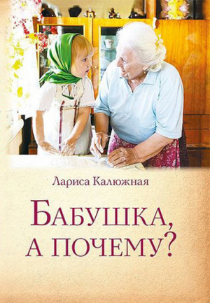 обложка книги Бабушка, а почему? или Разговоры с внуками - Лариса Калюжная