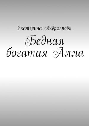 обложка книги Бедная богатая Алла - Екатерина Андриянова