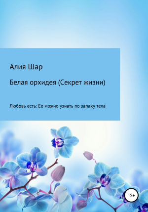 обложка книги Белая орхидея (секрет жизни) - Алия Шар