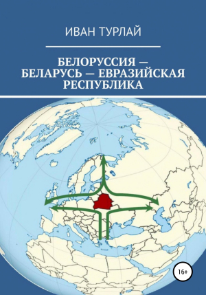 обложка книги Белоруссия – Беларусь – евразийская республика - Иван Турлай