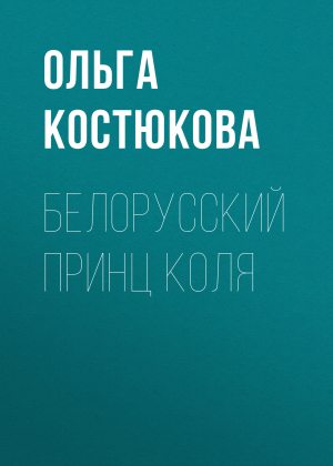 обложка книги Белорусский принц Коля - Ольга КОСТЮКОВА