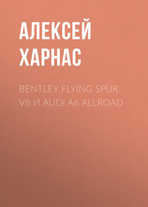 обложка книги Bentley Flying Spur V8 и Audi A6 allroad - Алексей Харнас