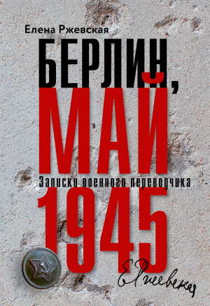 обложка книги Берлин, май 1945. Записки военного переводчика - Елена Ржевская